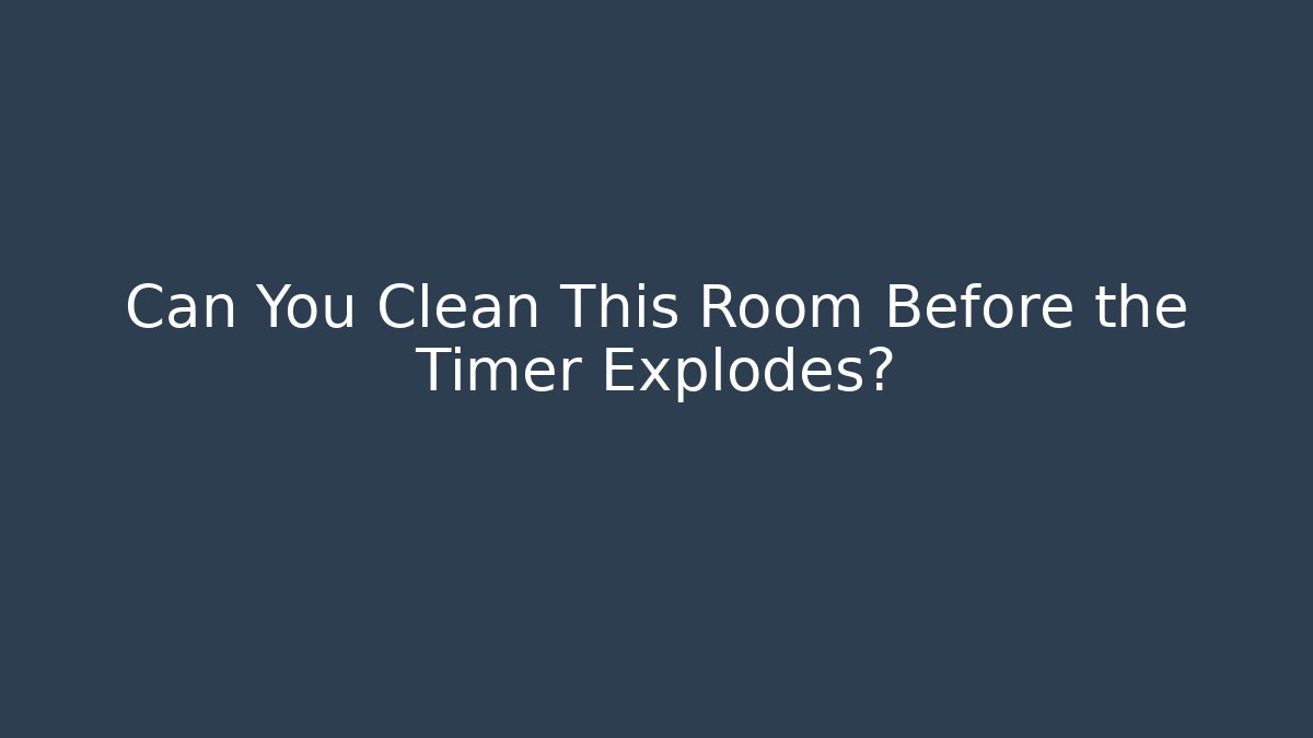 Can You Clean This Room Before the Timer Explodes?