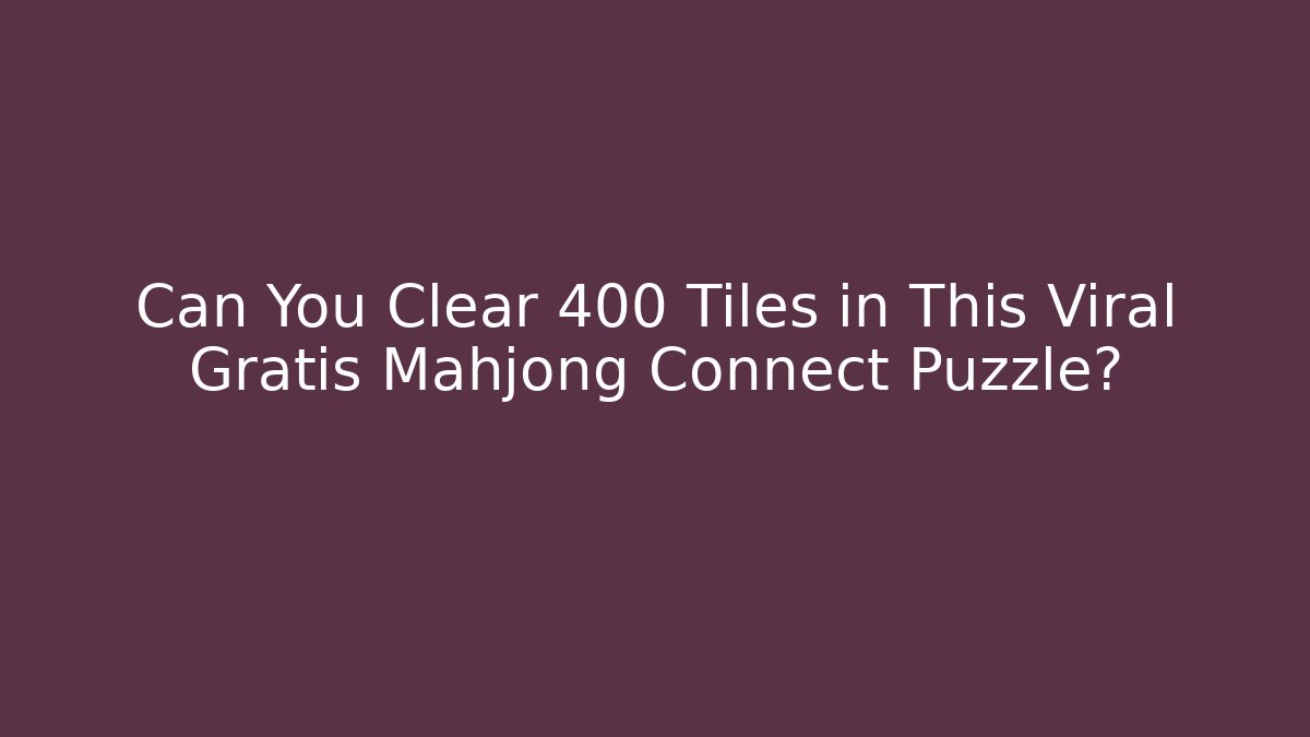 Can You Clear 400+ Tiles in This Viral Gratis Mahjong Connect Puzzle?