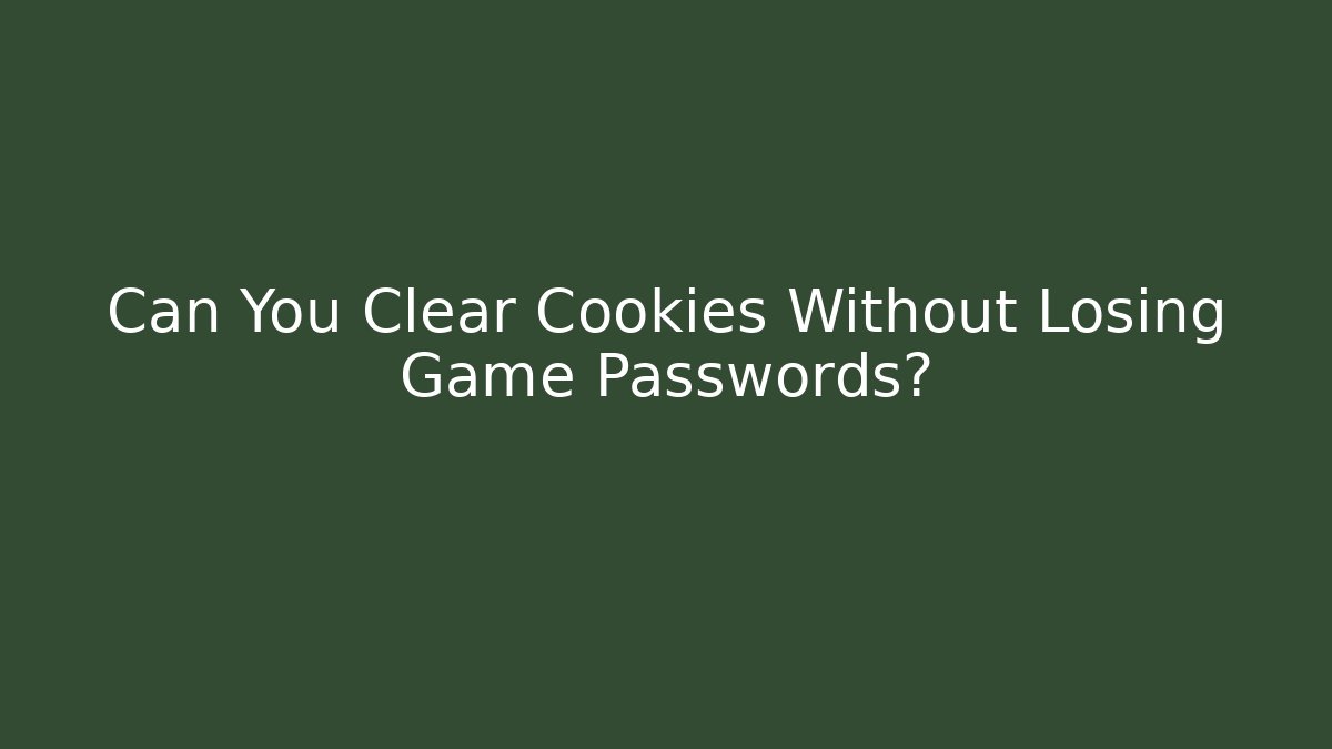 Can You Clear Cookies Without Losing Game Passwords?