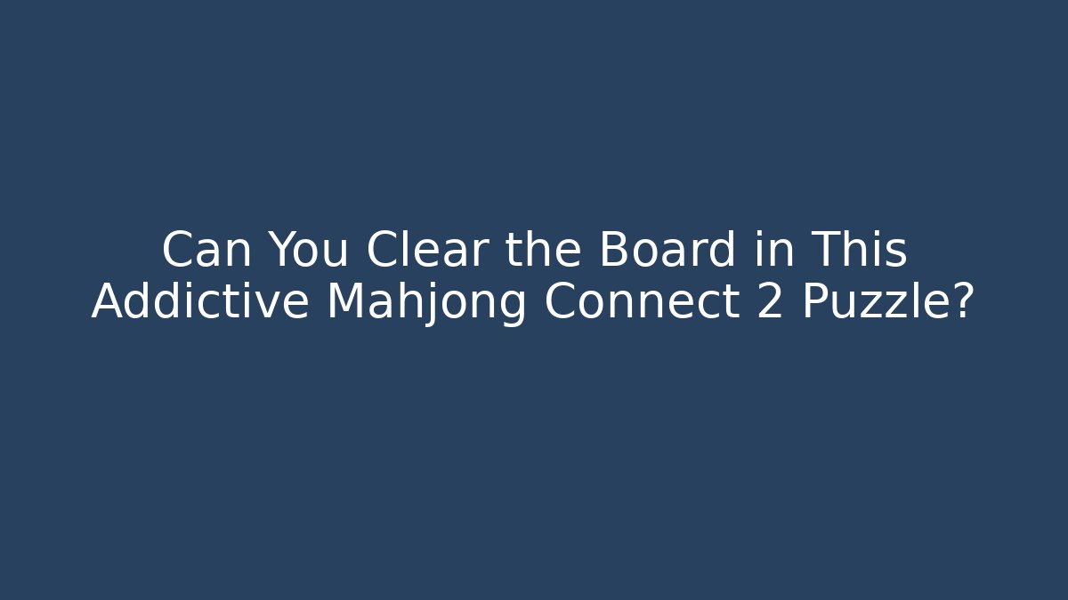 Can You Clear the Board in This Addictive Mahjong Connect 2 Puzzle?