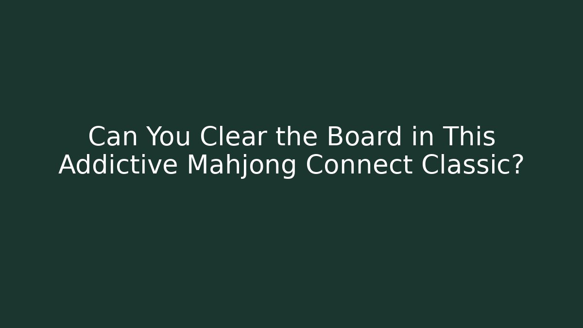 Can You Clear the Board in This Addictive Mahjong Connect Classic?