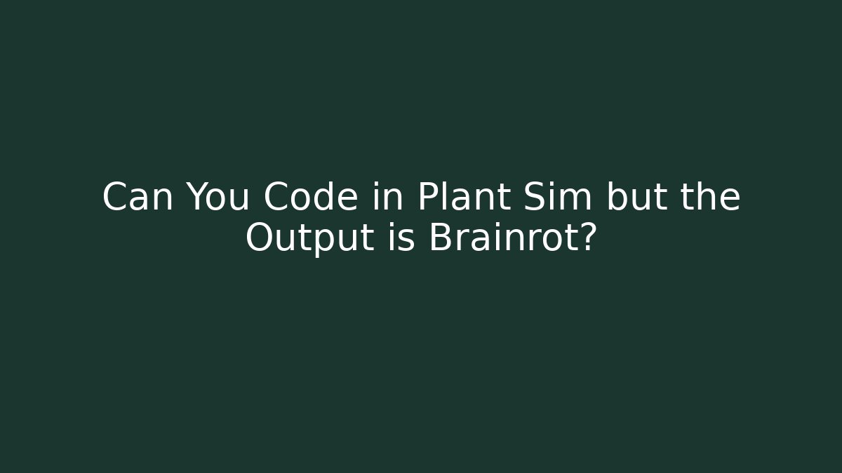 Can You Code in Plant Sim but the Output is Brainrot?