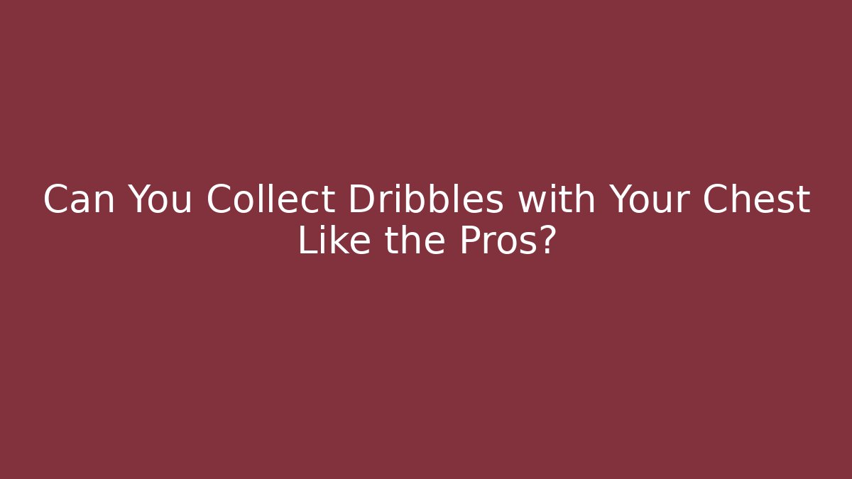Can You Collect Dribbles with Your Chest Like the Pros?
