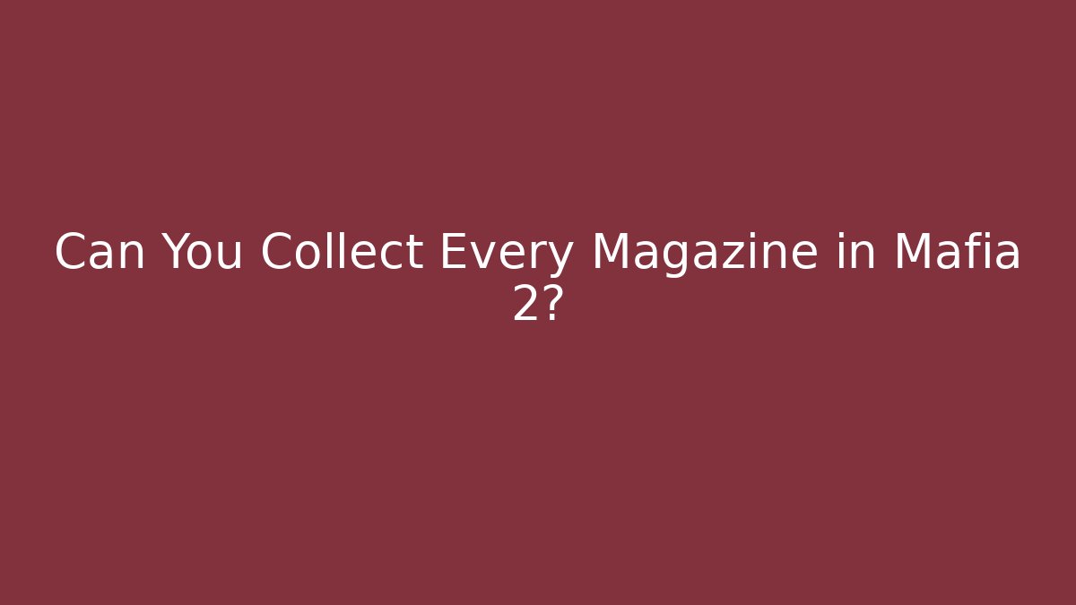 Can You Collect Every Magazine in Mafia 2?