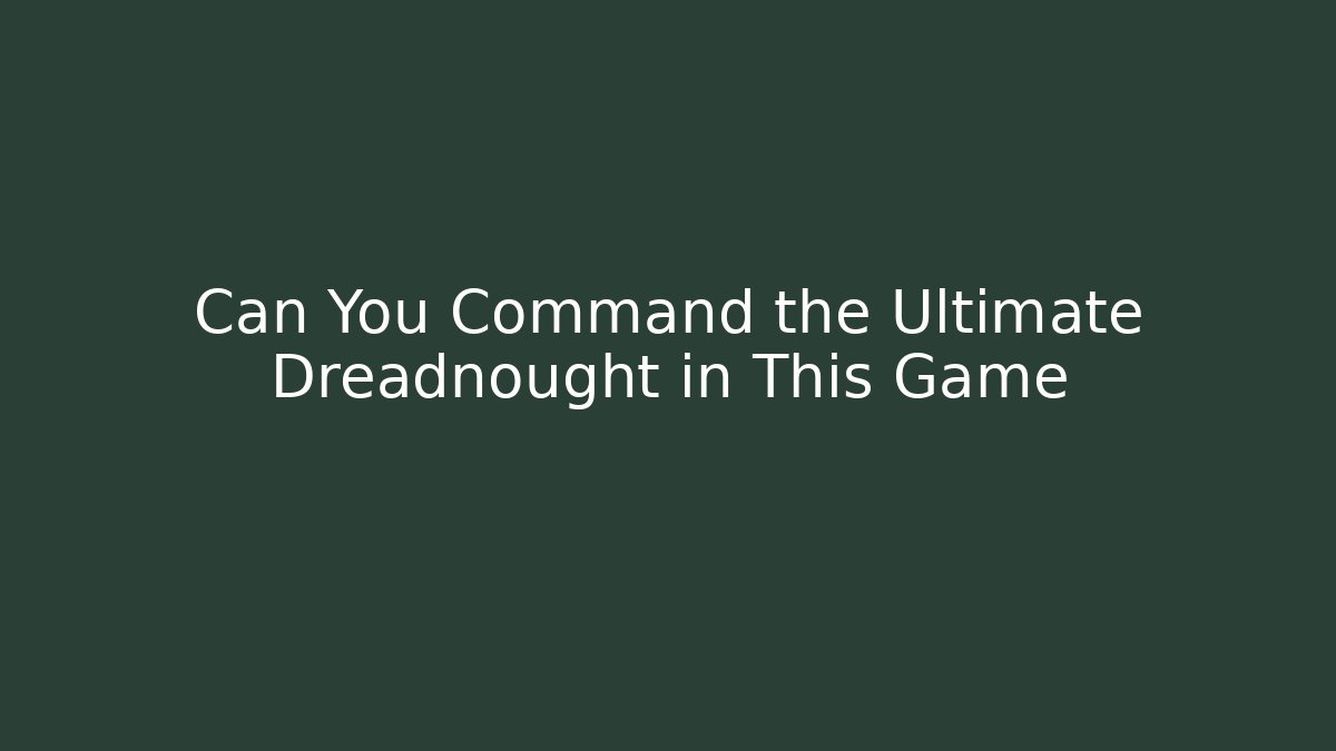 Can You Command the Ultimate Dreadnought in This Game