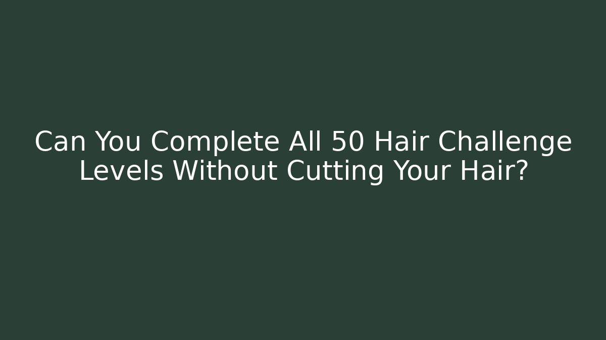 Can You Complete All 50 Hair Challenge Levels Without Cutting Your Hair?