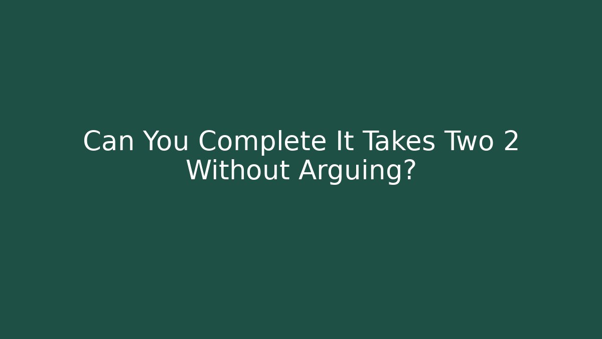 Can You Complete It Takes Two 2 Without Arguing? - Critter Realm