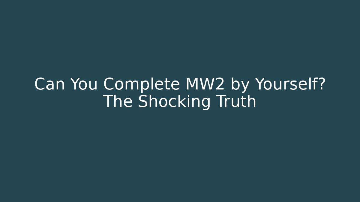 Can You Complete MW2 by Yourself? The Shocking Truth