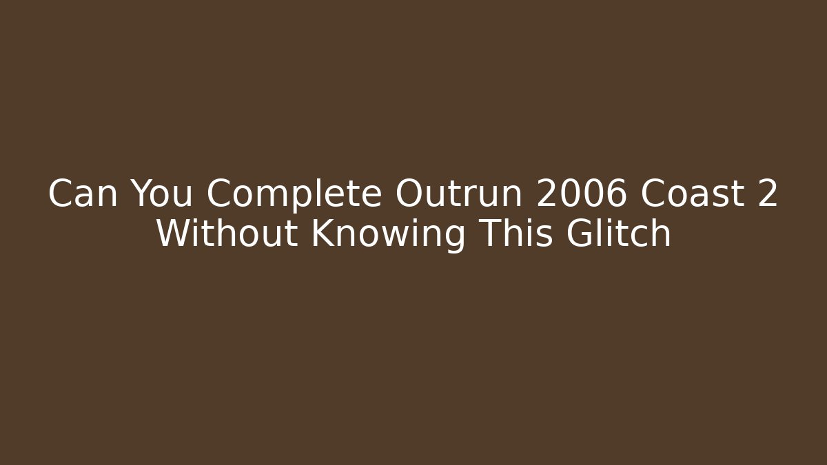 Can You Complete Outrun 2006 Coast 2 Without Knowing This Glitch