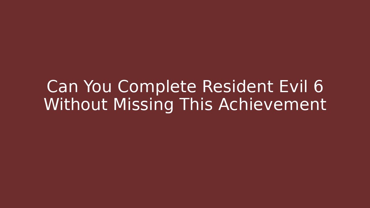 Can You Complete Resident Evil 6 Without Missing This Achievement