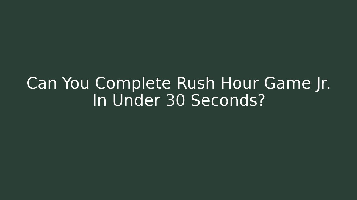 Can You Complete Rush Hour Game Jr. In Under 30 Seconds?