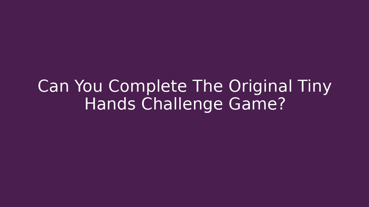 Can You Complete The Original Tiny Hands Challenge Game?
