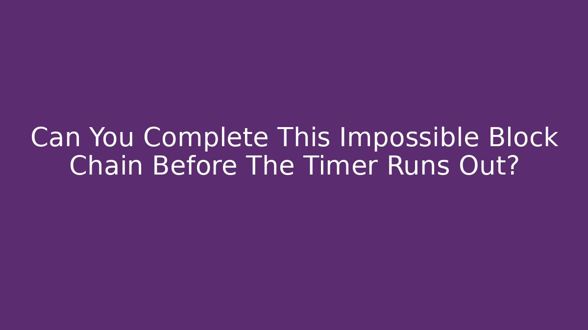 Can You Complete This Impossible Block Chain Before The Timer Runs Out?