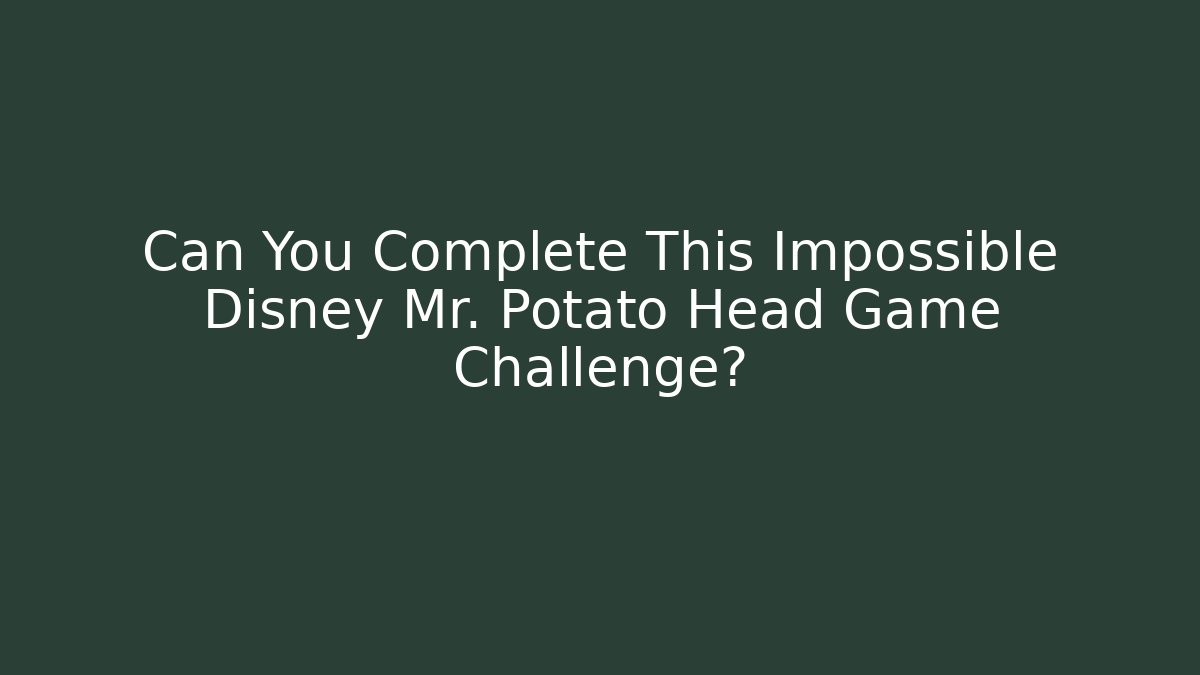Can You Complete This Impossible Disney Mr. Potato Head Game Challenge?