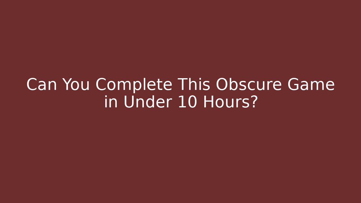 Can You Complete This Obscure Game in Under 10 Hours?