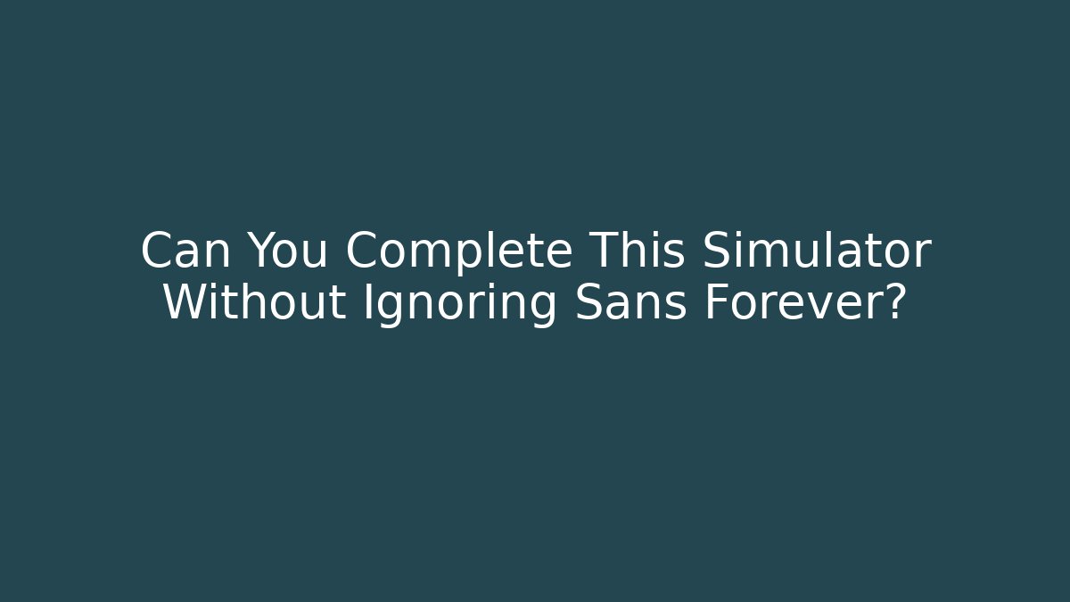 Can You Complete This Simulator Without Ignoring Sans Forever?