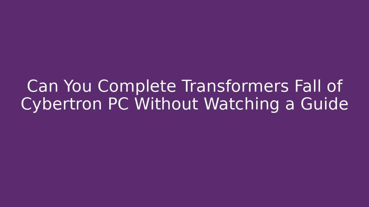Can You Complete Transformers Fall of Cybertron PC Without Watching a Guide