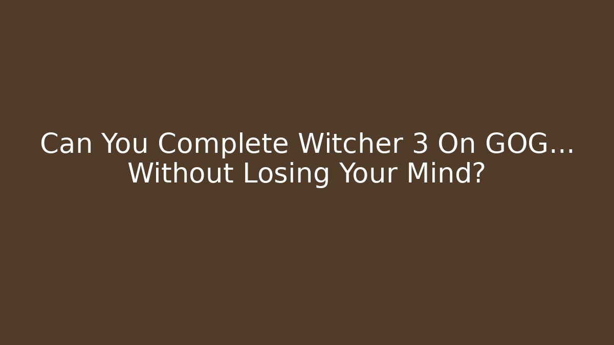 Can You Complete Witcher 3 On GOG… Without Losing Your Mind?