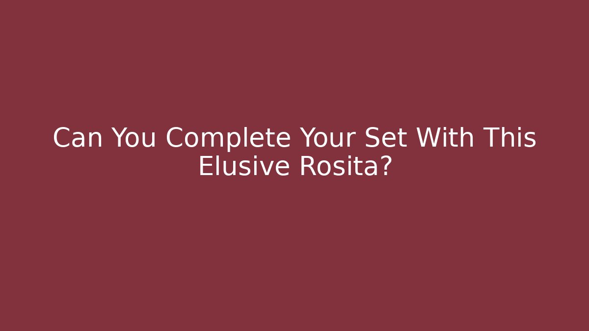 Can You Complete Your Set With This Elusive Rosita?