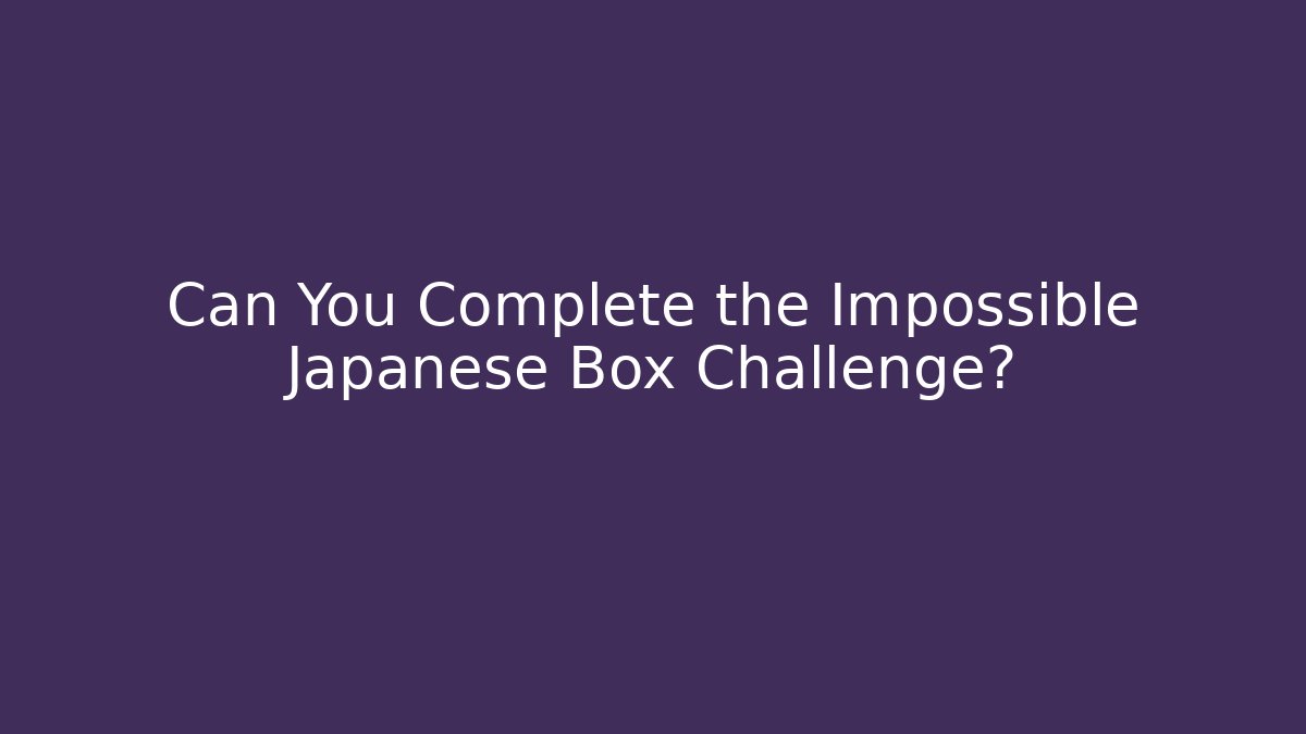 Can You Complete the Impossible Japanese Box Challenge?
