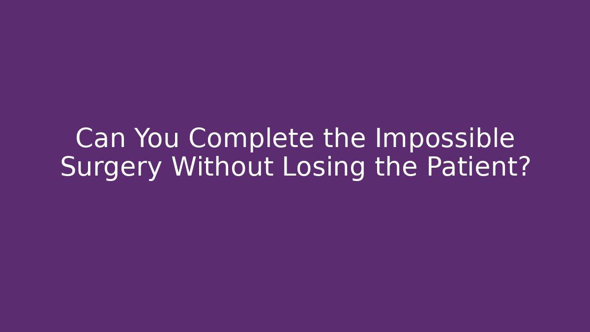 Can You Complete the Impossible Surgery Without Losing the Patient?