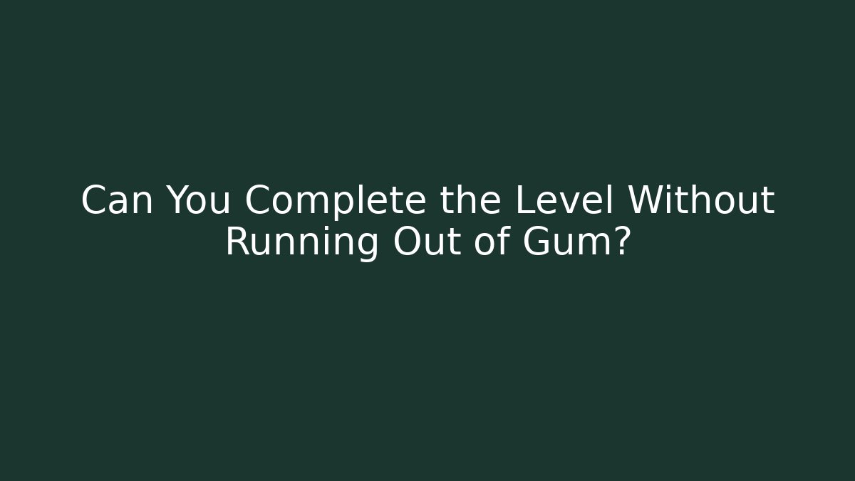 Can You Complete the Level Without Running Out of Gum?