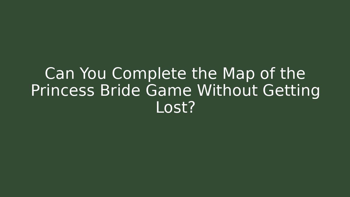 Can You Complete the Map of the Princess Bride Game Without Getting Lost?