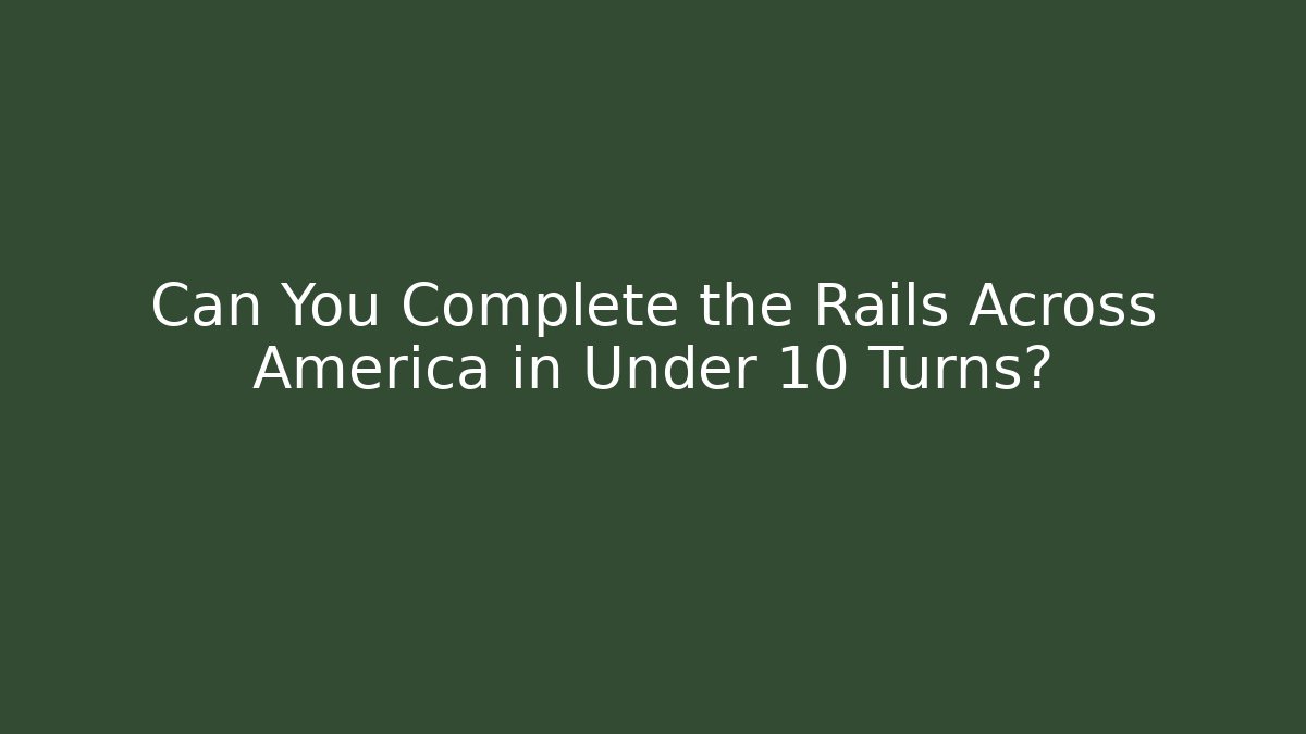 Can You Complete the Rails Across America in Under 10 Turns?
