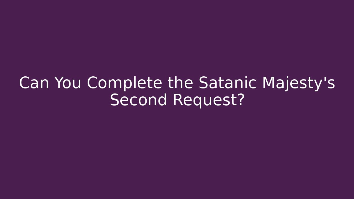 Can You Complete the Satanic Majesty's Second Request?