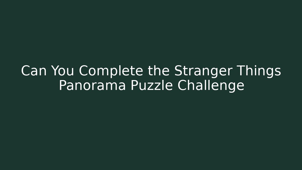 Can You Complete the Stranger Things Panorama Puzzle Challenge - Critter Realm