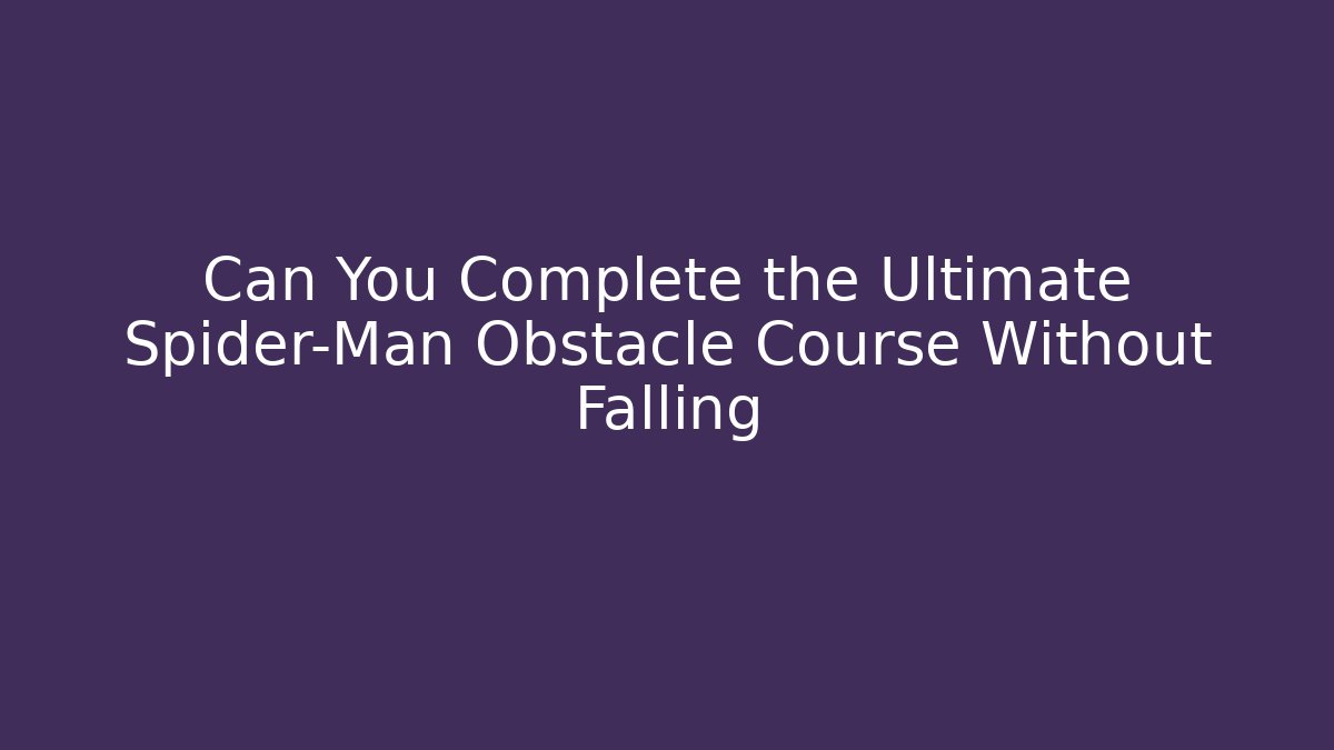 Can You Complete the Ultimate Spider-Man Obstacle Course Without Falling