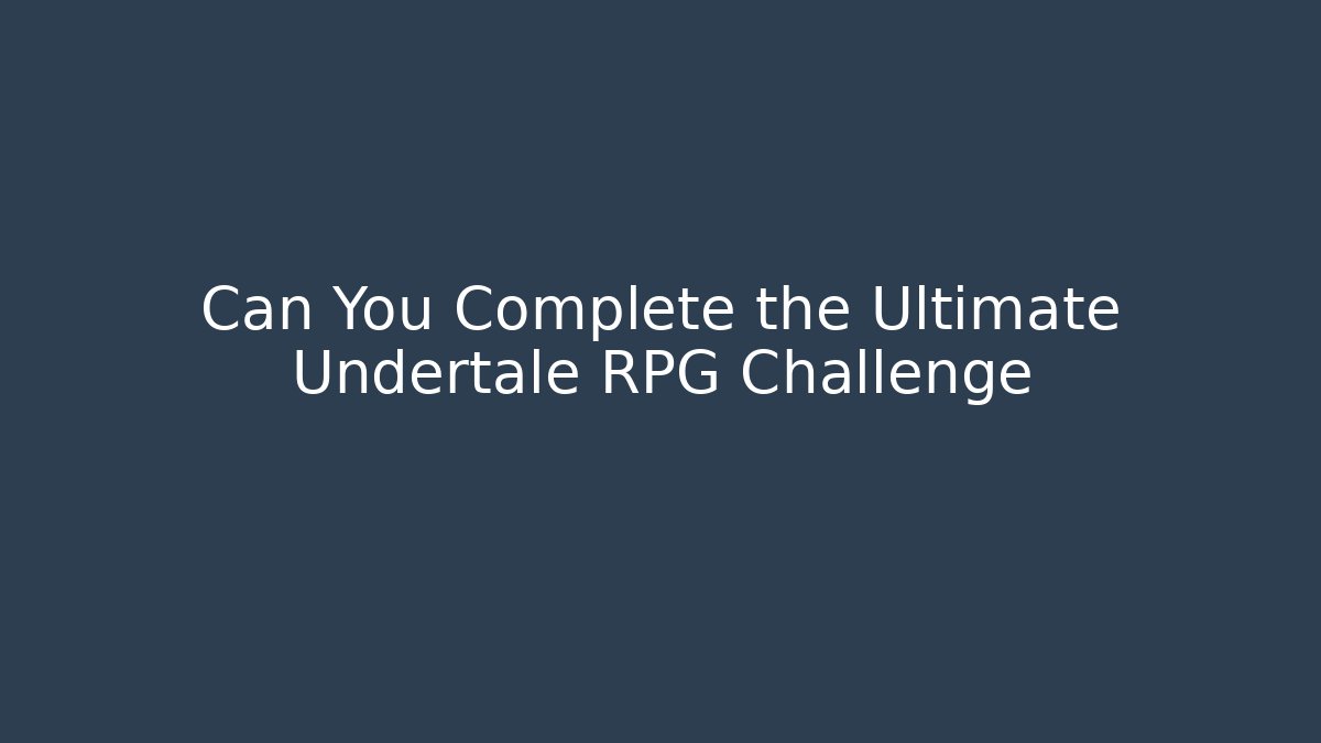 Can You Complete the Ultimate Undertale RPG Challenge
