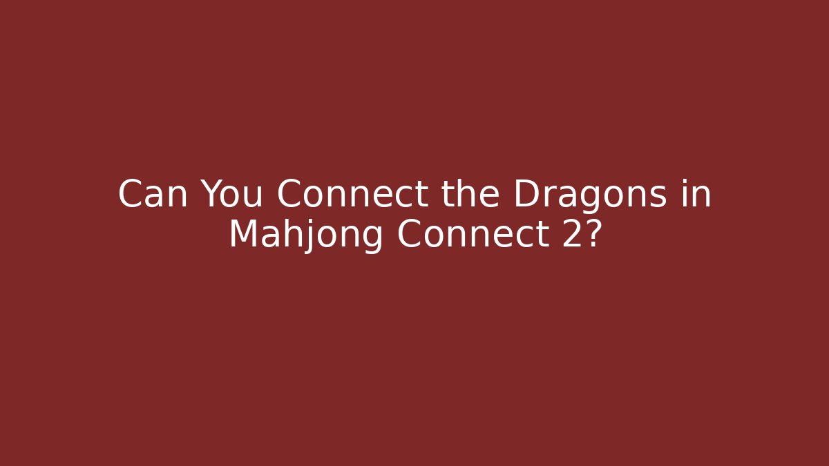 Can You Connect the Dragons in Mahjong Connect 2?