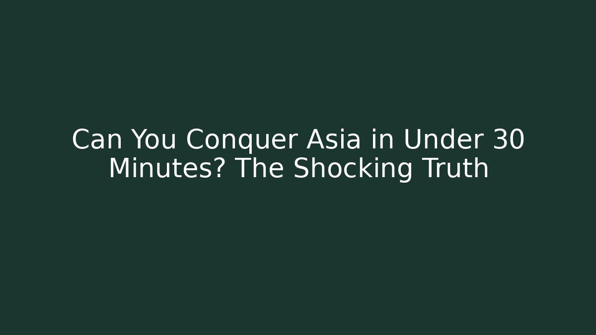 Can You Conquer Asia in Under 30 Minutes? The Shocking Truth