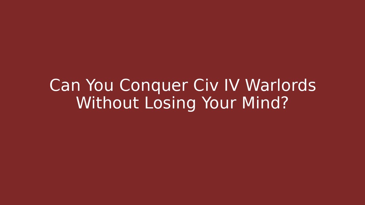 Can You Conquer Civ IV Warlords Without Losing Your Mind? - Critter Realm