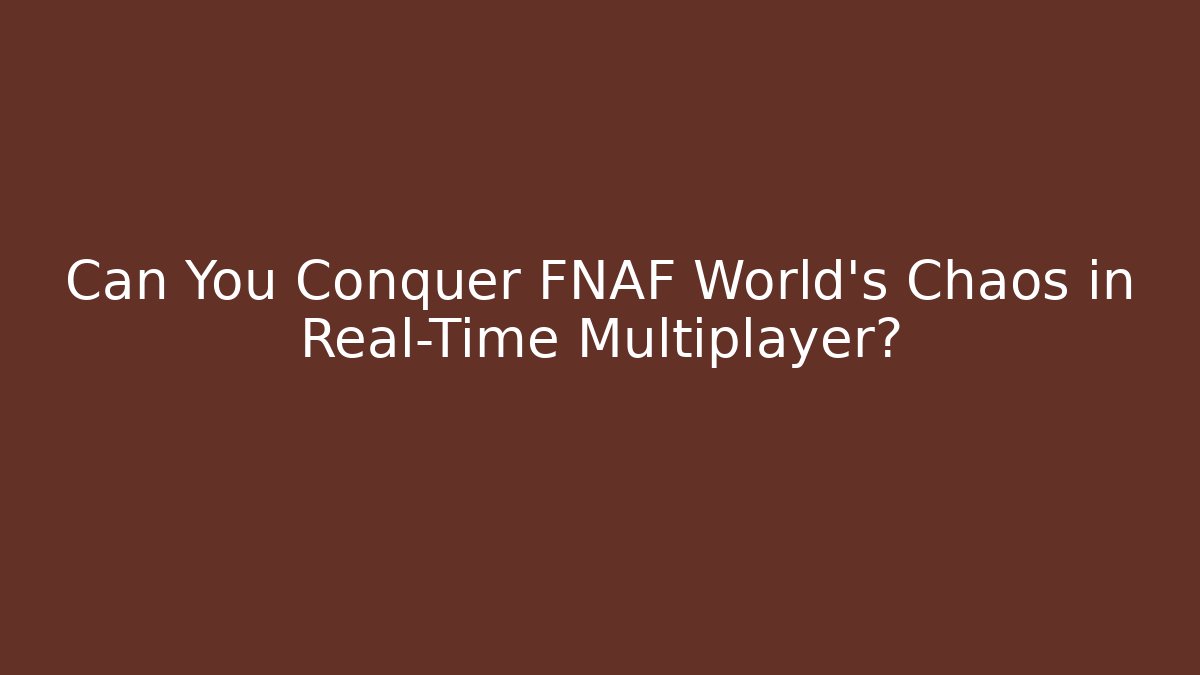 Can You Conquer FNAF World's Chaos in Real-Time Multiplayer?