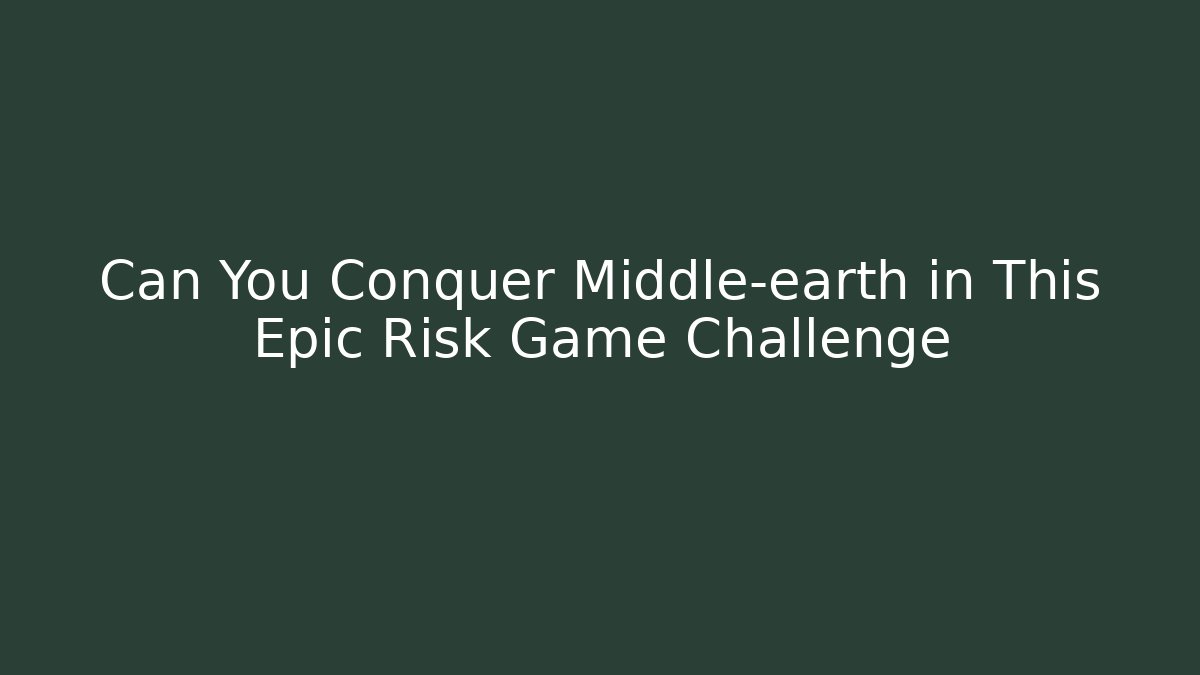 Can You Conquer Middle-earth in This Epic Risk Game Challenge