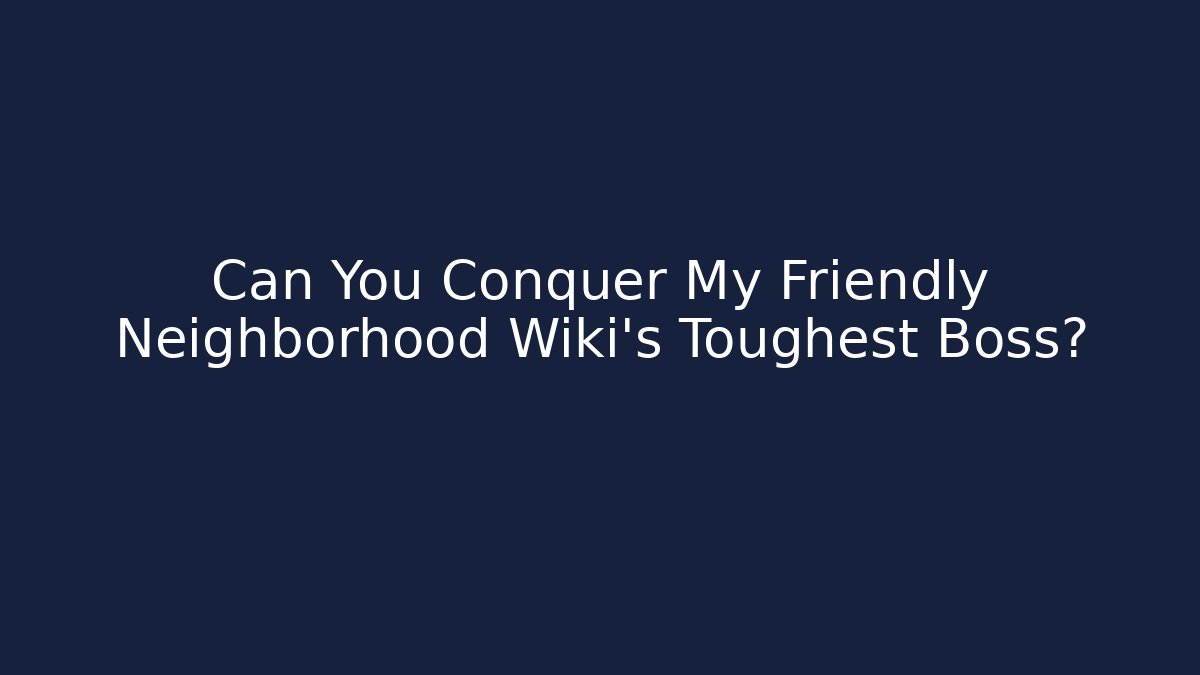 Can You Conquer My Friendly Neighborhood Wiki's Toughest Boss?
