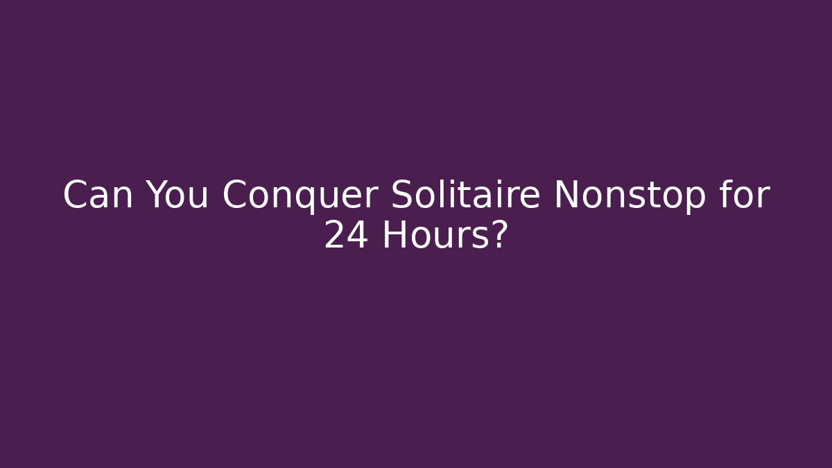 Can You Conquer Solitaire Nonstop for 24 Hours?