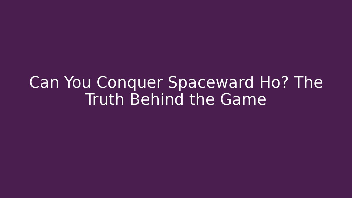 Can You Conquer Spaceward Ho? The Truth Behind the Game