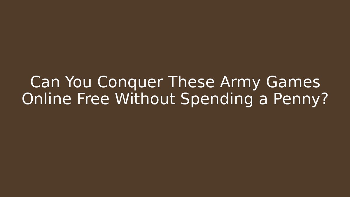 Can You Conquer These Army Games Online Free Without Spending a Penny?