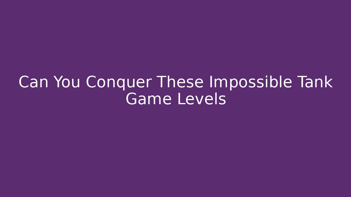 Can You Conquer These Impossible Tank Game Levels