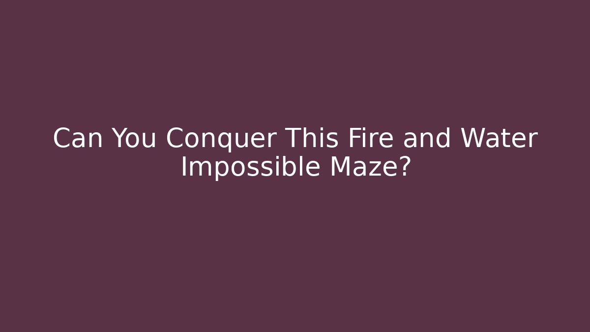 Can You Conquer This Fire and Water Impossible Maze?