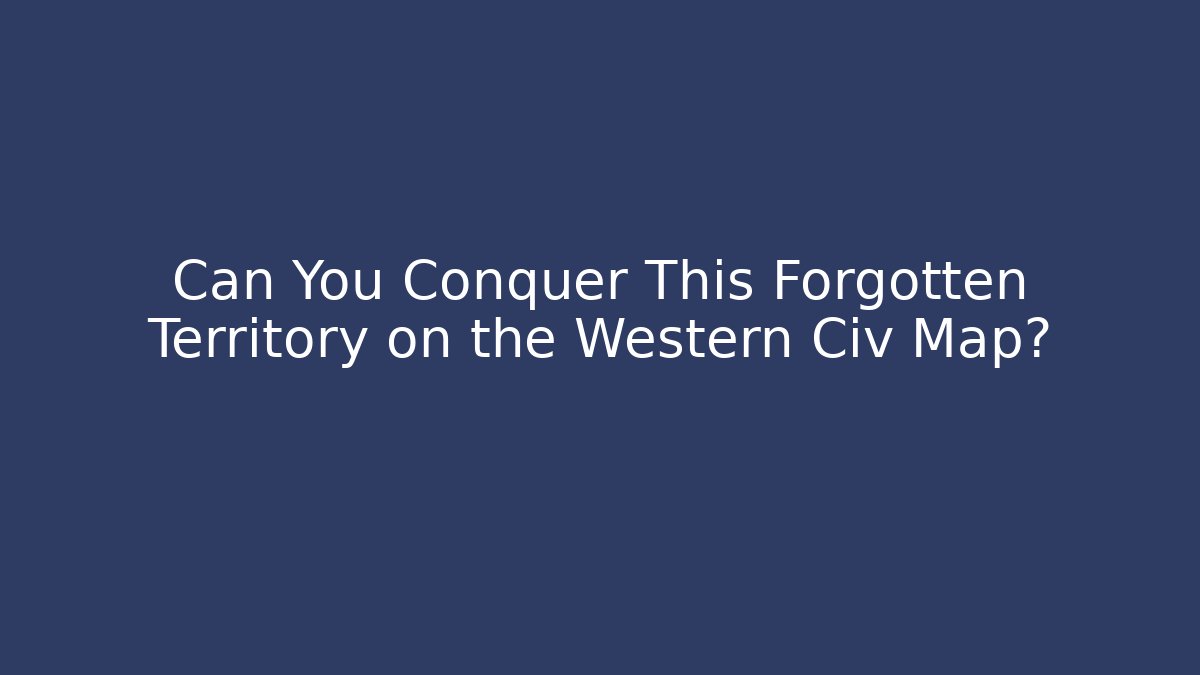 Can You Conquer This Forgotten Territory on the Western Civ Map?