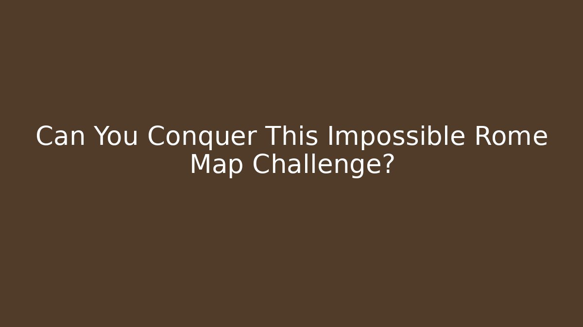 Can You Conquer This Impossible Rome Map Challenge?