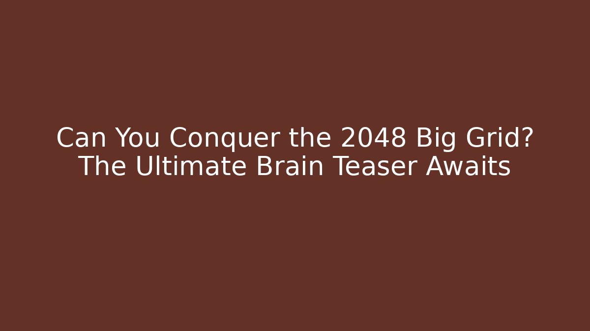 Can You Conquer the 2048 Big Grid? The Ultimate Brain Teaser Awaits
