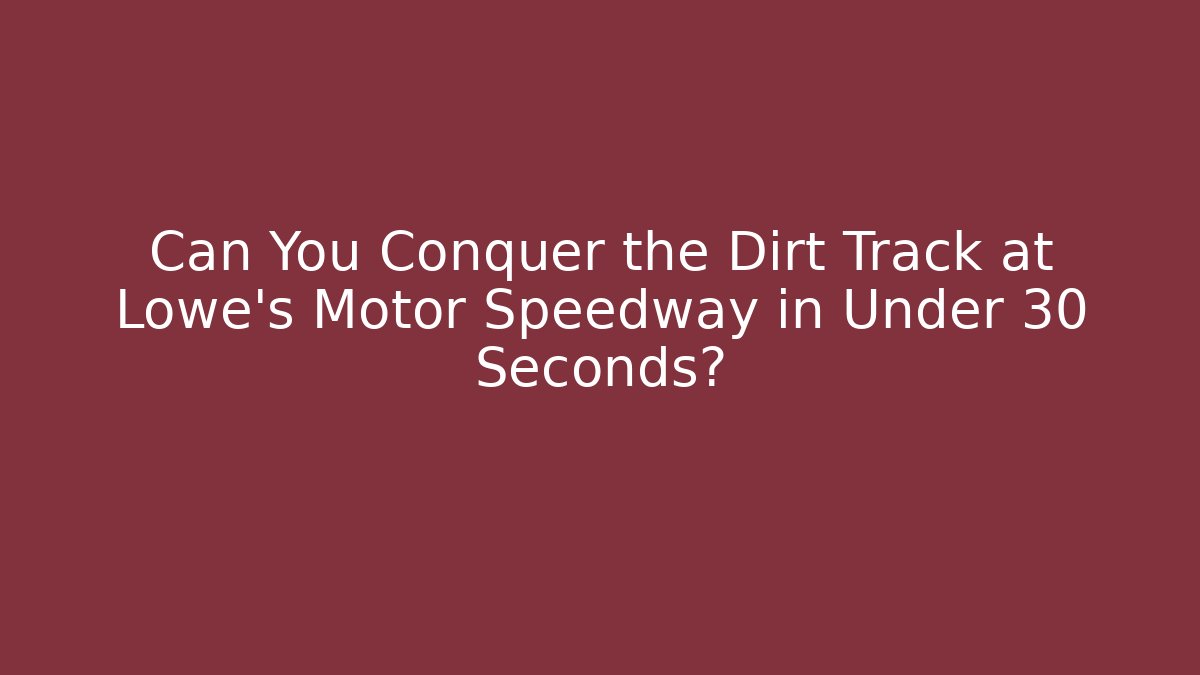Can You Conquer the Dirt Track at Lowe's Motor Speedway in Under 30 Seconds?
