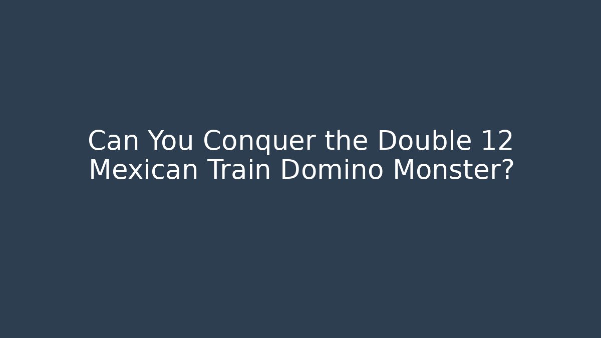 Can You Conquer the Double 12 Mexican Train Domino Monster?
