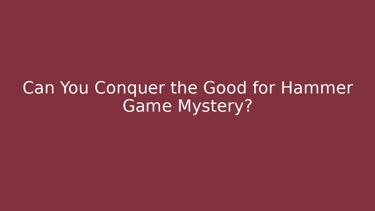 Can You Conquer the Good for Hammer Game Mystery?