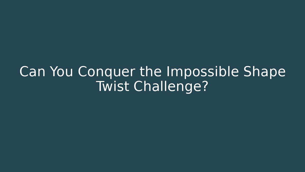 Can You Conquer the Impossible Shape Twist Challenge?